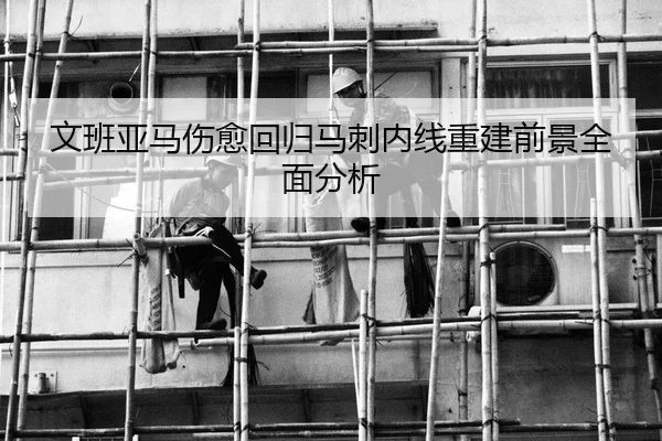 文班亚马伤愈回归马刺内线重建前景全面分析